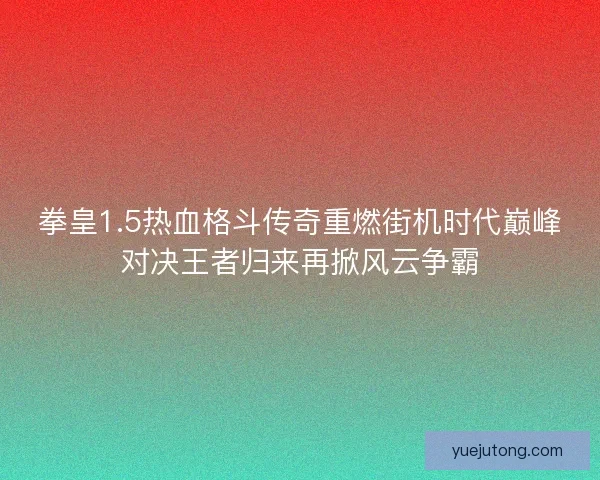拳皇1.5热血格斗传奇重燃街机时代巅峰对决王者归来再掀风云争霸