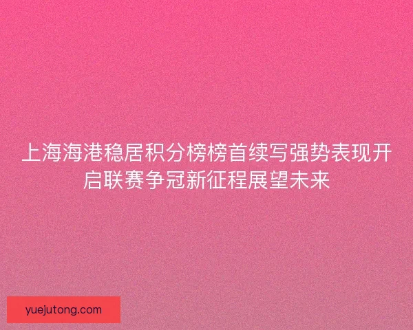 上海海港稳居积分榜榜首续写强势表现开启联赛争冠新征程展望未来