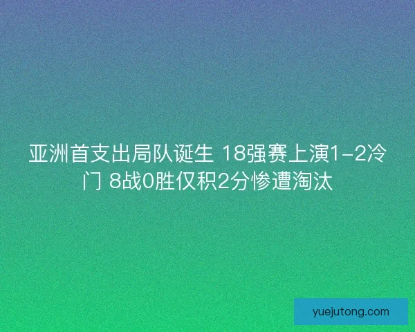 亚洲首支出局队诞生 18强赛上演1-2冷门 8战0胜仅积2分惨遭淘汰
